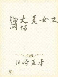 胸大美女又黄的网站