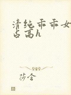 清纯乖乖女被强占高h