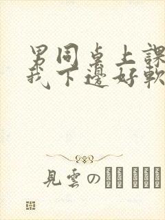 男同桌上课狂揉我下边好软好多水