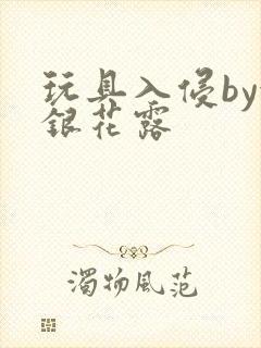 玩具入侵by金银花露