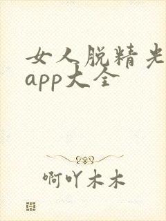 女人脱精光直播app大全