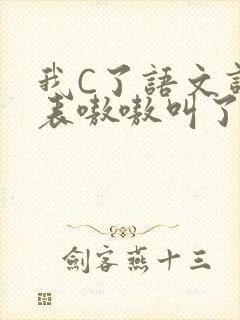 我C了语文课代表嗷嗷叫了一节课