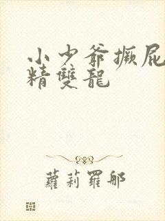 小少爷撅屁股授精双龙