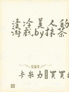 清冷美人的神奇游戏by抹茶冰沙txt封面