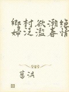 乡村欲潮绝色村妇泛滥春情下载封面