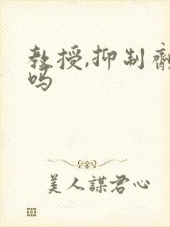 教授,抑制剂要吗