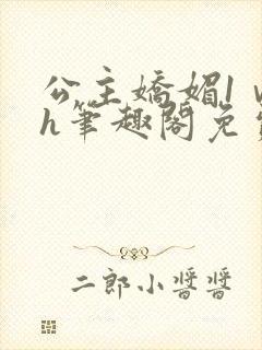 公主娇媚1ⅴ1h笔趣阁免费阅读