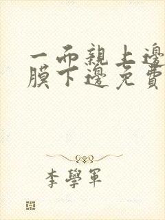 一面亲上边一面膜下边免费阅读