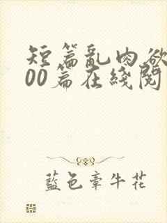 短篇乱肉欲文500篇在线阅读