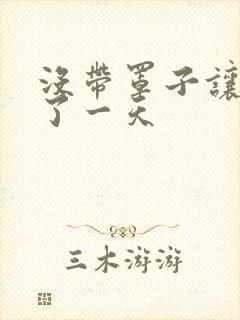 没带罩子让他C了一天