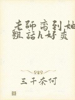 老师脔到她哭h粗话h好爽