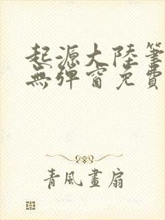 起源大陆笔趣阁无弹窗免费阅读封面