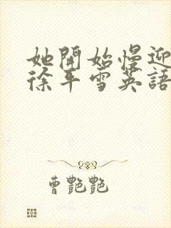 她开始慢迎迎合徐平雪英语