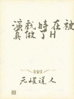 演戏时在被子里真做了H