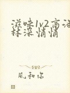 滋味1v2商洛林深悄悄