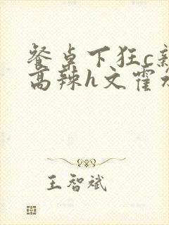 餐桌下狂c亲女高辣h文霍水