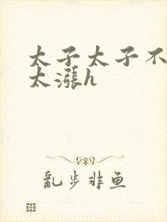 太子太子不要了太涨h