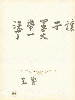 没带罩子让他C了一天