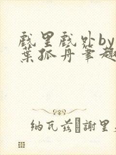 戏里戏外by一叶孤舟笔趣阁