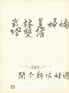 武林美妇娇呻浪吟双修