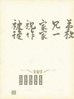 被祝家兄弟共享后作家一枚夹心饼