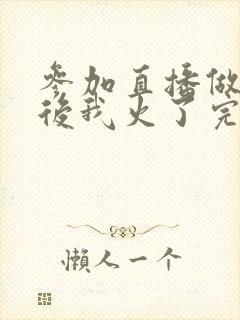 参加直播做综艺后我火了完整版