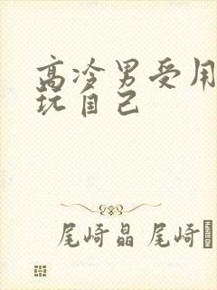 高冷男受用钢笔玩自己