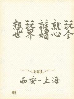 想玩谁就玩谁的世界媚心全文阅读