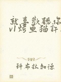 就喜欢听你叫1v1烤鱼猫许薇