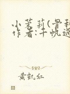 小茉莉(骨科)作者:千帆过尽