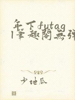 年下futagl笔趣阁无弹窗