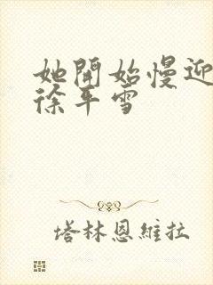 她开始慢迎迎合徐平雪