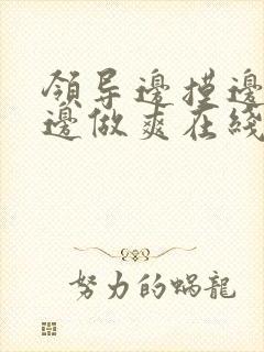 领导边摸边吃奶边做爽在线观看