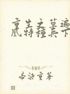 重生之草遍火凤凰特种兵下载