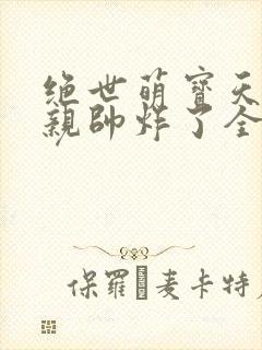 绝世萌宝天才娘亲帅炸了全文免费