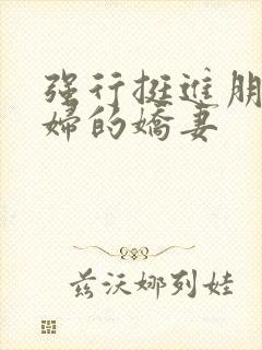 强行挺进朋友孕妇的娇妻