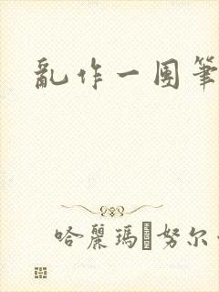 乱作一团笔趣阁