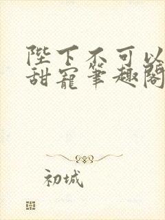 陛下不可以糙汉甜宠笔趣阁