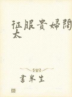 征服贵妇阔太官太