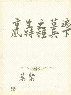 重生之草遍火凤凰特种兵下载