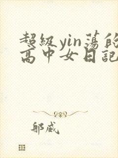 超级yin荡的高中女日记h