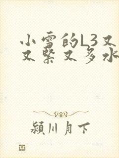 小雪的L3又嫩又紧又多水图