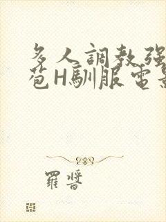 多人调教强行破苞H驯服电影