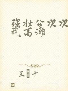 强壮公次次弄得我高潮封面