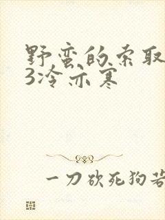 野蛮的索取1V3冷亦寒