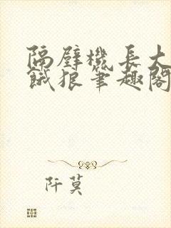 隔壁机长大叔是饿狼笔趣阁