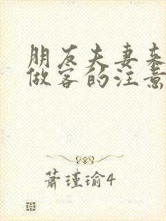 朋友夫妻来我家做客的注意事项