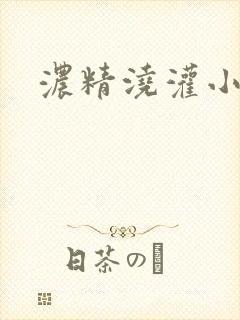 浓精浇灌小白花