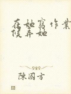 在她写作业的时候弄她封面