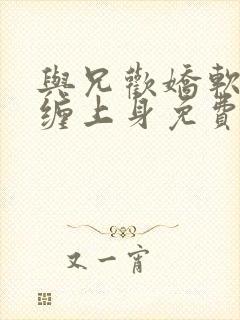 与兄欢娇软嫡女缠上身免费阅读